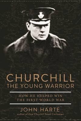 Churchill The Young Warrior : How He Helped Win the First World War