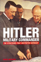 Hitler - Military Commander: The Strategies That Destroyed Germany